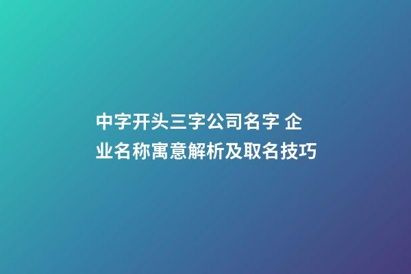 中字开头三字公司名字 企业名称寓意解析及取名技巧